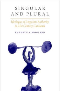 Singular and plural : ideologies of linguistic authority in 21st Century Catalonia by Kathryn A. Woolard